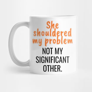 She shouldered my problem, not my significant other Mug